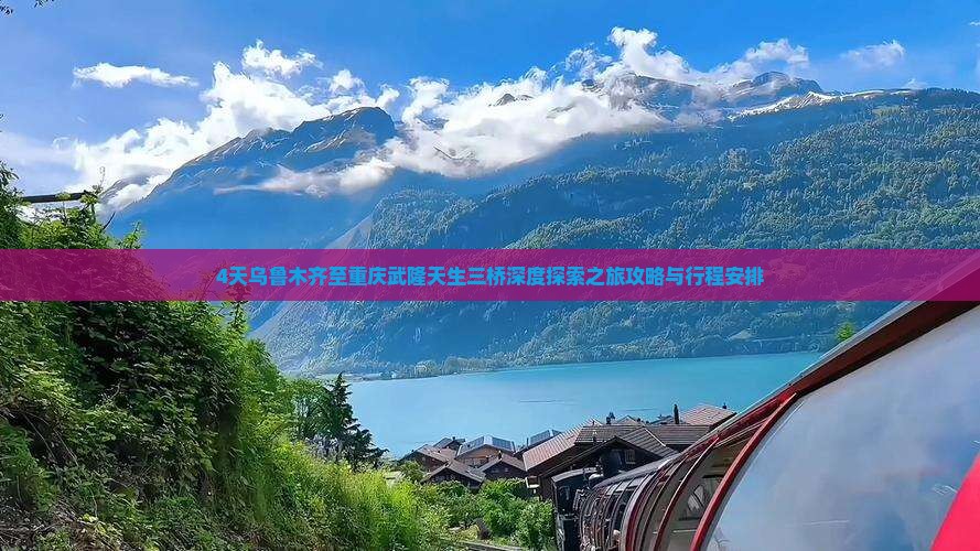 4天乌鲁木齐至重庆武隆天生三桥深度探索之旅攻略与行程安排