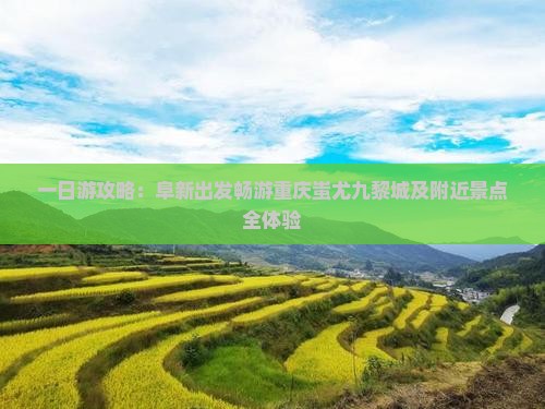 一日游攻略：阜新出发畅游重庆蚩尤九黎城及附近景点全体验