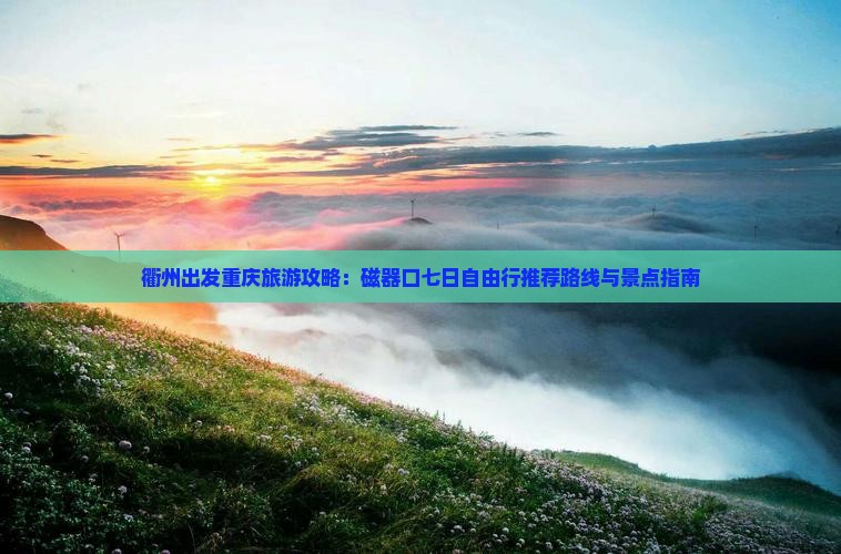 衢州出发重庆旅游攻略：磁器口七日自由行推荐路线与景点指南
