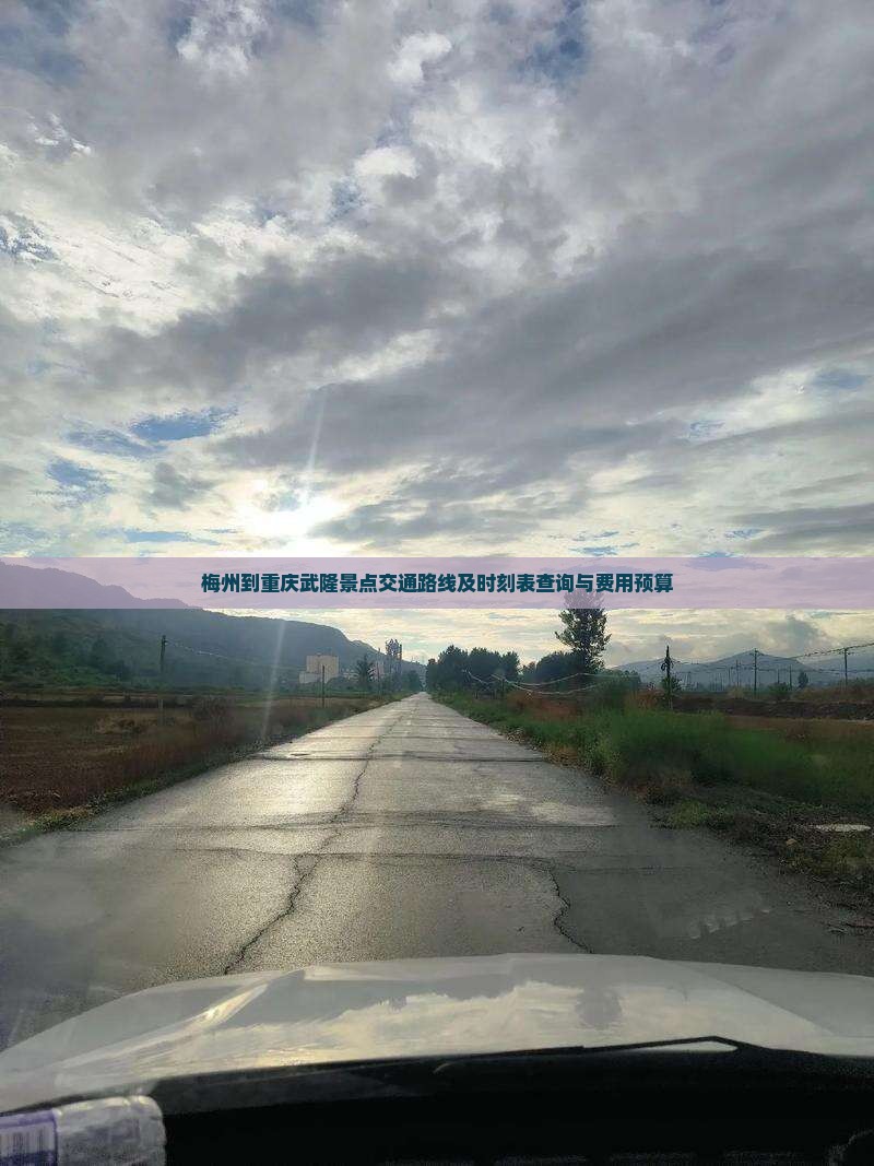 梅州到重庆武隆景点交通路线及时刻表查询与费用预算