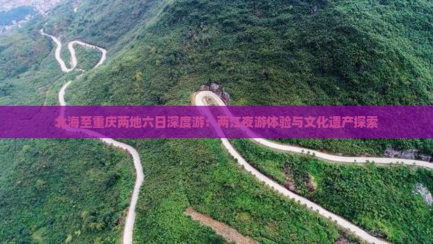北海至重庆两地六日深度游：两江夜游体验与文化遗产探索