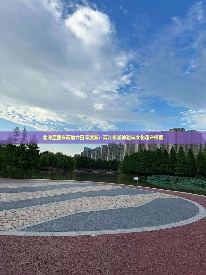 北海至重庆两地六日深度游：两江夜游体验与文化遗产探索
