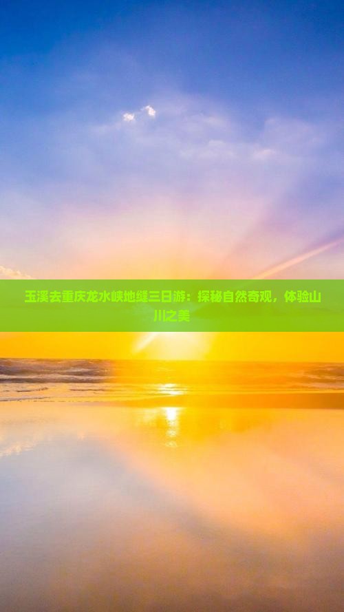 玉溪去重庆龙水峡地缝三日游：探秘自然奇观，体验山川之美