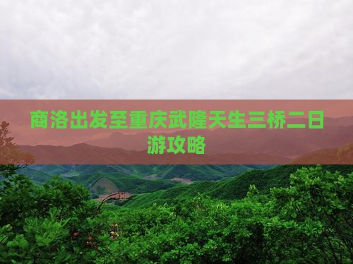 商洛出发至重庆武隆天生三桥二日游攻略