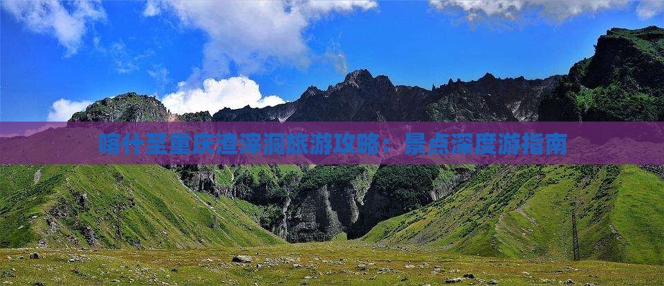 喀什至重庆渣滓洞旅游攻略：景点深度游指南