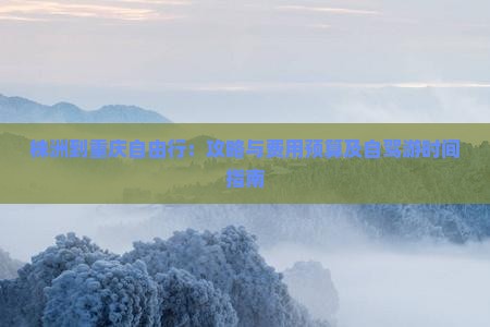 株洲到重庆自由行：攻略与费用预算及自驾游时间指南
