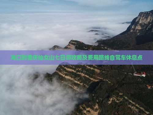 海口到重庆仙女山七日游攻略及费用路线自驾车休息点