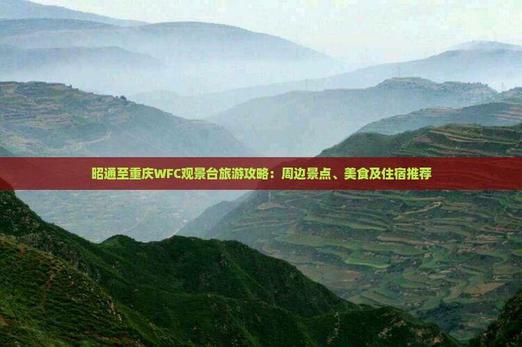 昭通至重庆WFC观景台旅游攻略：周边景点、美食及住宿推荐