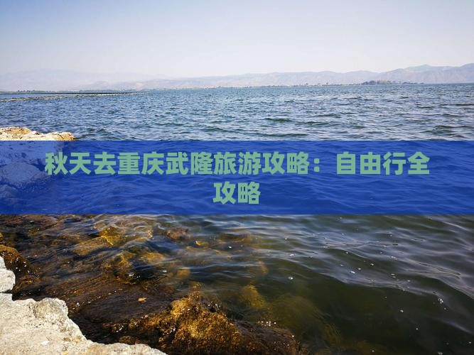 秋天去重庆武隆旅游攻略：自由行全攻略