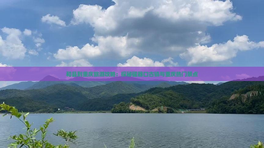 和县到重庆旅游攻略：探秘磁器口古镇与重庆热门景点