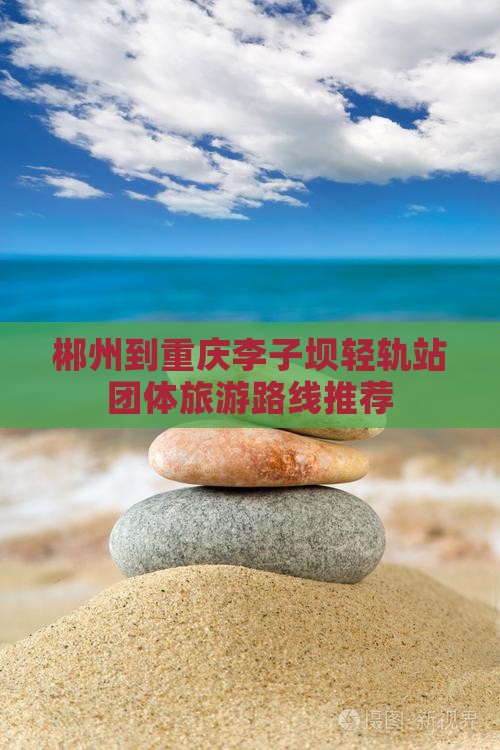 郴州到重庆李子坝轻轨站团体旅游路线推荐