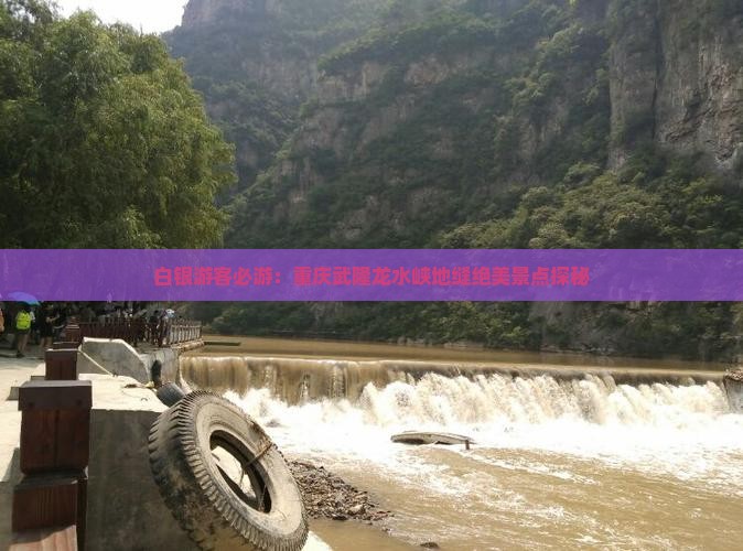 白银游客必游：重庆武隆龙水峡地缝绝美景点探秘