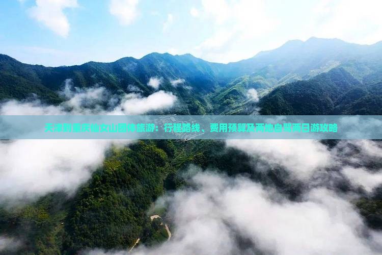 天津到重庆仙女山团体旅游：行程路线、费用预算及两地自驾两日游攻略