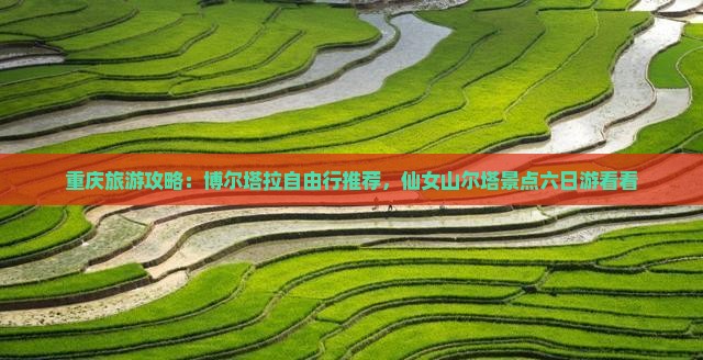 重庆旅游攻略：博尔塔拉自由行推荐，仙女山尔塔景点六日游看看