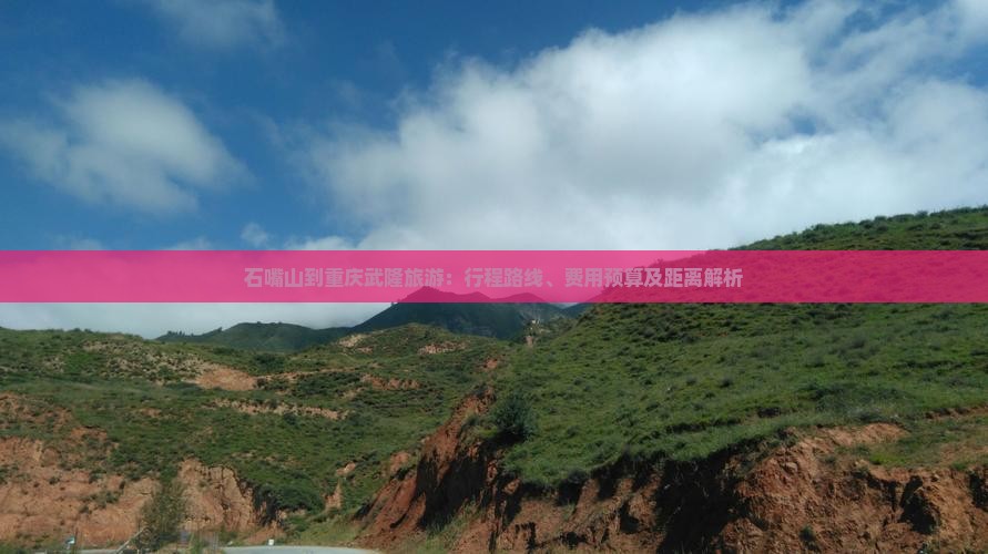 石嘴山到重庆武隆旅游：行程路线、费用预算及距离解析