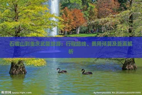 石嘴山到重庆武隆旅游：行程路线、费用预算及距离解析