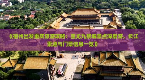 《宿州出发重庆旅游攻略：蚩尤九黎城景点深度游，长江索道与门票信息一览》