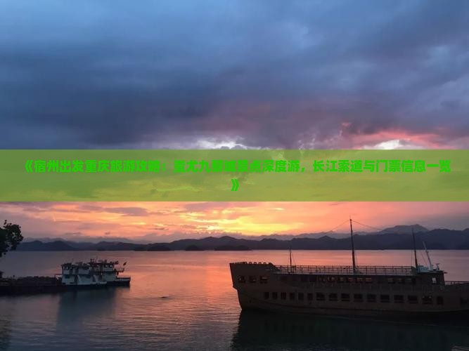 《宿州出发重庆旅游攻略：蚩尤九黎城景点深度游，长江索道与门票信息一览》