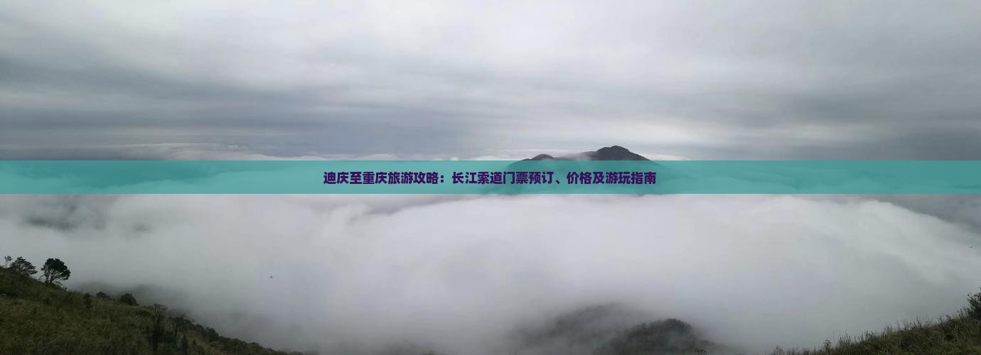 迪庆至重庆旅游攻略：长江索道门票预订、价格及游玩指南
