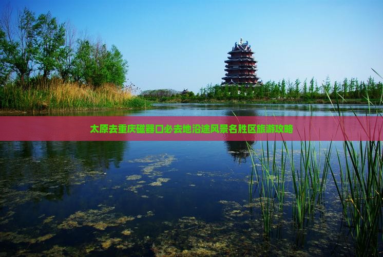 太原去重庆磁器口必去地沿途风景名胜区旅游攻略