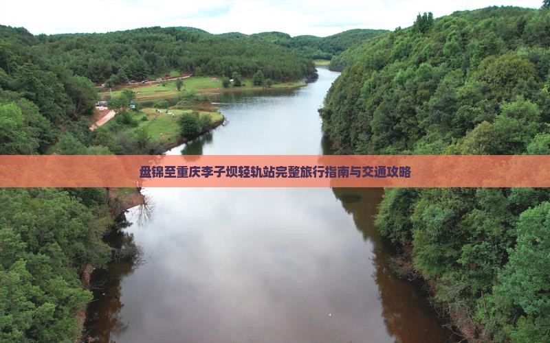盘锦至重庆李子坝轻轨站完整旅行指南与交通攻略