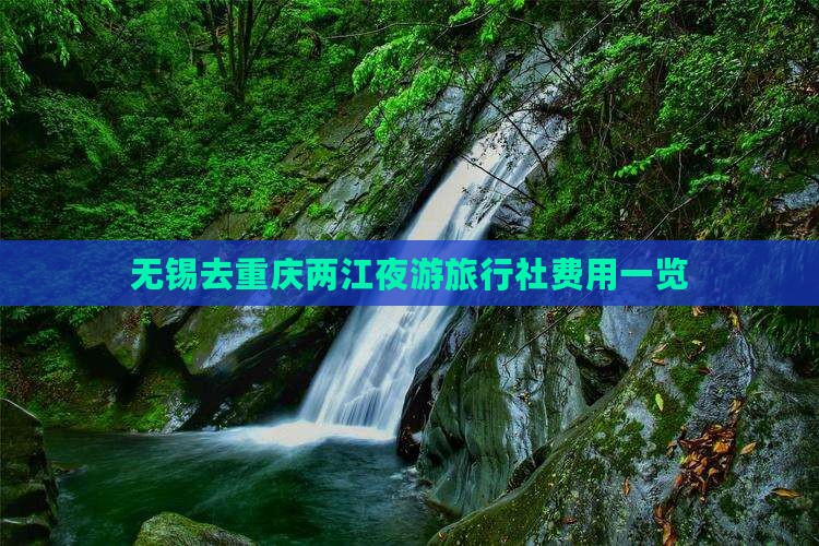 无锡去重庆两江夜游旅行社费用一览