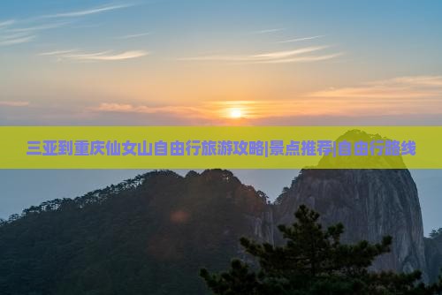三亚到重庆仙女山自由行旅游攻略|景点推荐|自由行路线