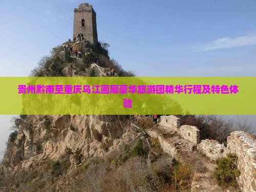 贵州黔南至重庆乌江画廊豪华旅游团精华行程及特色体验