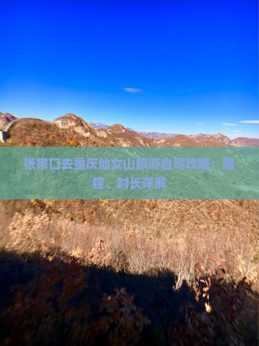 张家口去重庆仙女山旅游自驾攻略：路程、时长详解