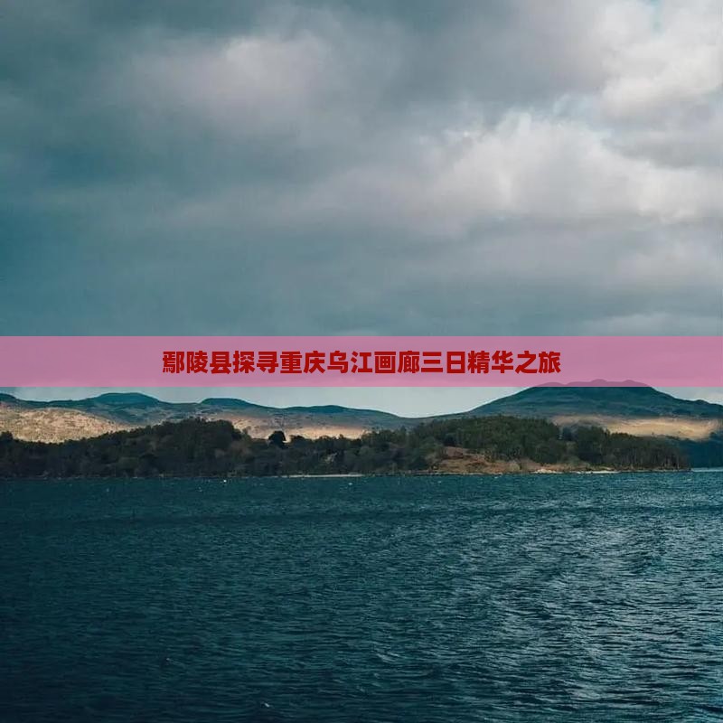 鄢陵县探寻重庆乌江画廊三日精华之旅