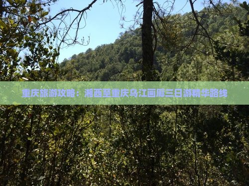 重庆旅游攻略：湘西至重庆乌江画廊三日游精华路线