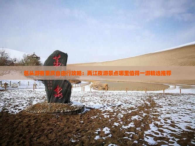 包头游客重庆自由行攻略：两江夜游景点哪里值得一游精选推荐