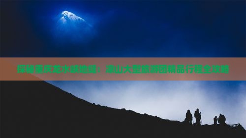 探秘重庆龙水峡地缝：凉山大型旅游团精品行程全攻略