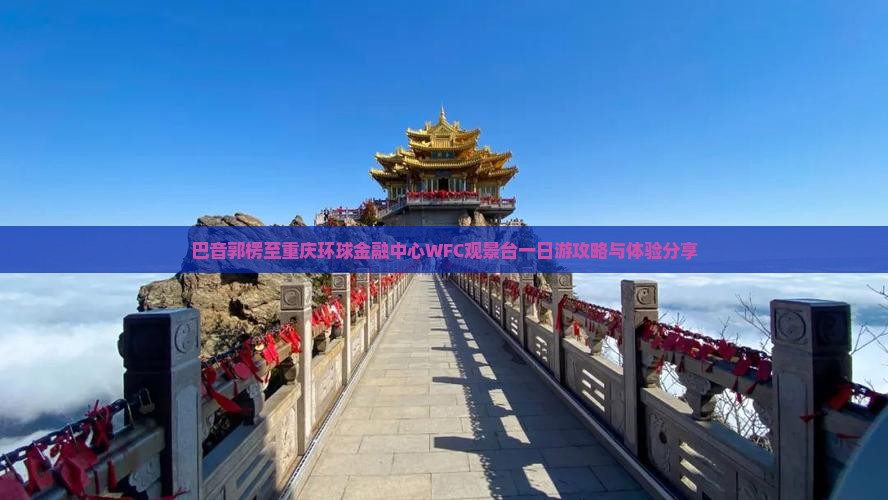 巴音郭楞至重庆环球金融中心WFC观景台一日游攻略与体验分享