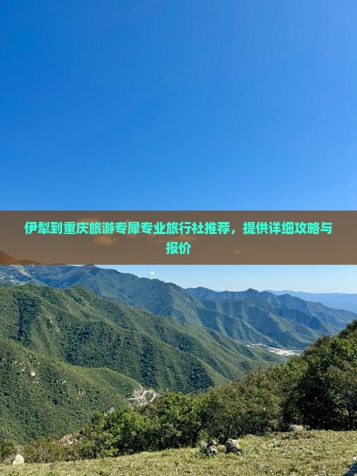 伊犁到重庆旅游专犀专业旅行社推荐，提供详细攻略与报价