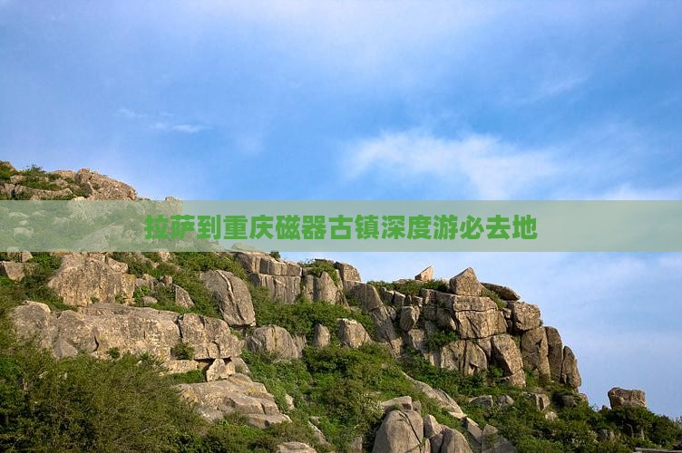 拉萨到重庆磁器古镇深度游必去地