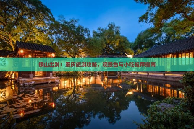 保山出发：重庆旅游攻略，观景台与小吃推荐指南