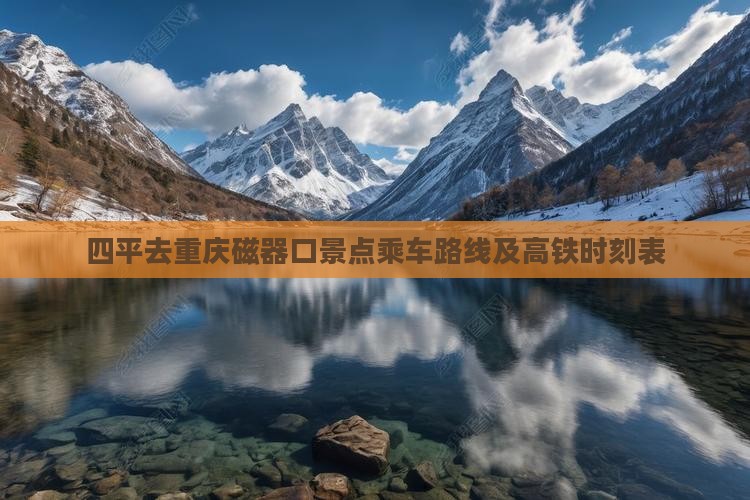 四平去重庆磁器口景点乘车路线及高铁时刻表