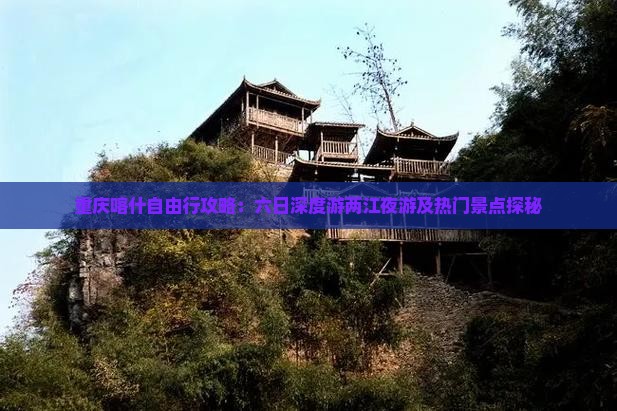 重庆喀什自由行攻略：六日深度游两江夜游及热门景点探秘