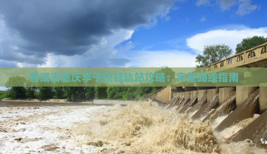普洱去重庆李子坝轻轨站攻略：完整路线指南
