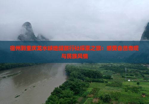 宿州到重庆龙水峡地缝旅行社探索之旅：感受自然奇观与民族风情