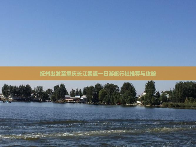 抚州出发至重庆长江索道一日游旅行社推荐与攻略