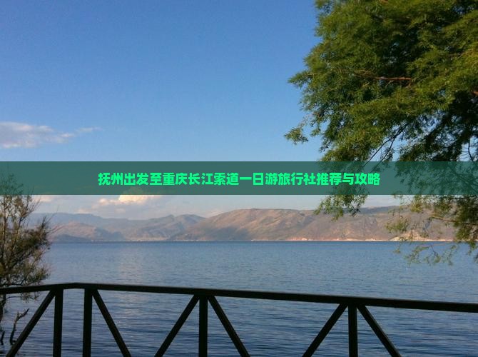 抚州出发至重庆长江索道一日游旅行社推荐与攻略