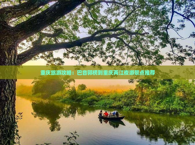 重庆旅游攻略：巴音郭楞到重庆两江夜游景点推荐