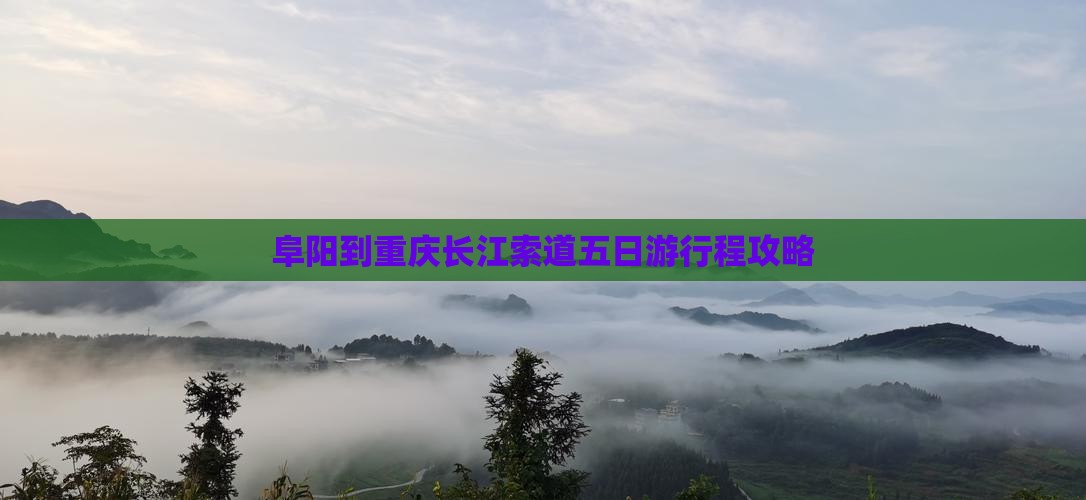 阜阳到重庆长江索道五日游行程攻略