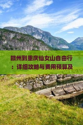 赣州到重庆仙女山自由行：详细攻略与费用预算及自驾游指南