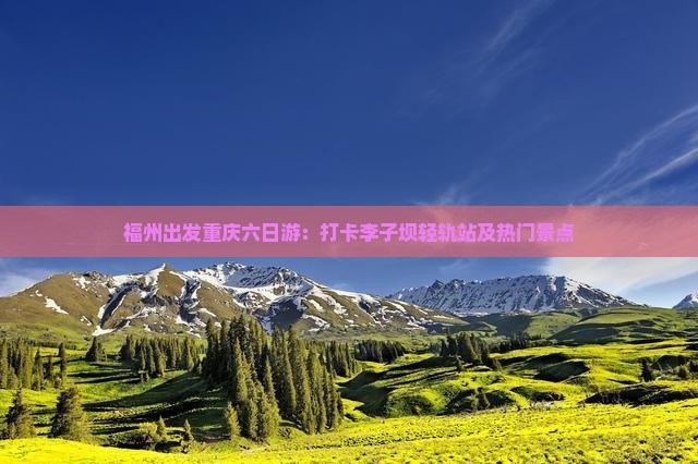 福州出发重庆六日游：打卡李子坝轻轨站及热门景点