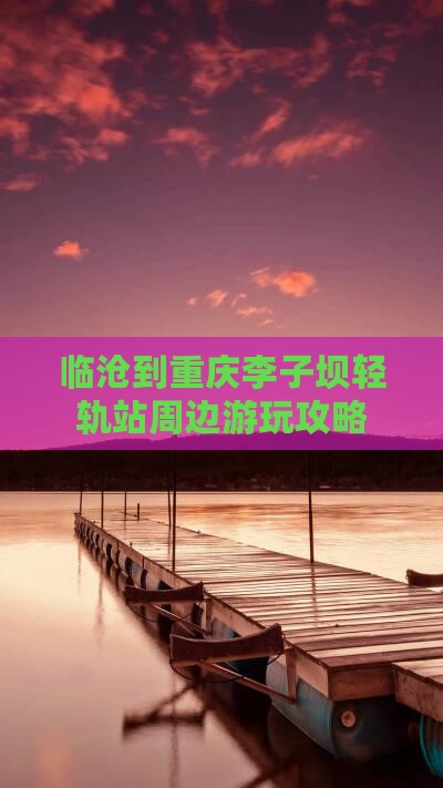 临沧到重庆李子坝轻轨站周边游玩攻略