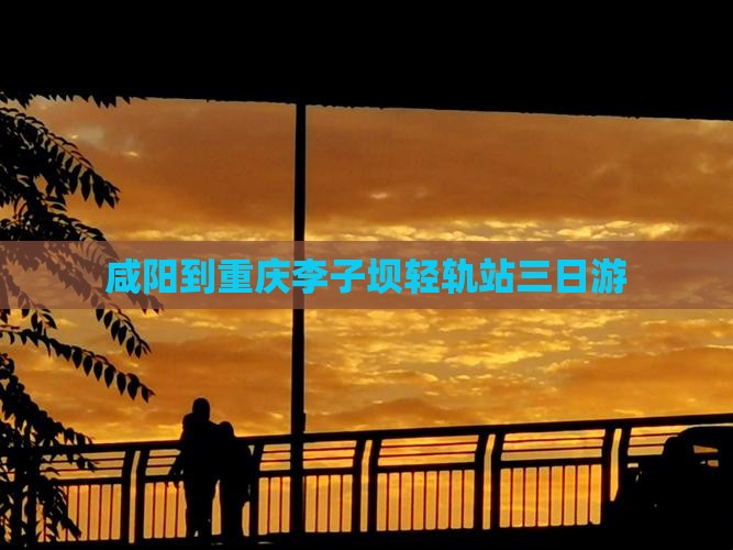 咸阳到重庆李子坝轻轨站三日游