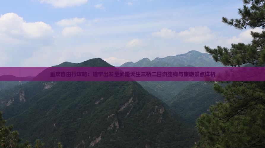 重庆自由行攻略：遂宁出发至武隆天生三桥二日游路线与旅游景点详析